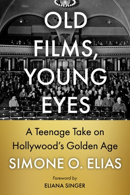 Old Films, Young Eyes: A Teenage Take on Hollywood's Golden Age by Elias, Simone O.