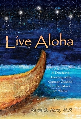 Live Aloha: A Doctor's Journey with Cancer Guided by the Stars of Aloha by Hara, Kevin S.