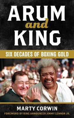 Arum and King: Six Decades of Boxing Gold by Corwin, Marty