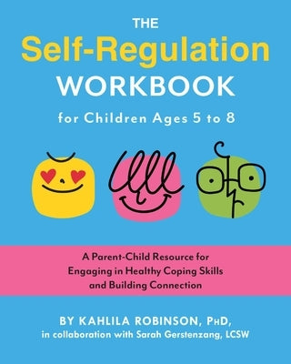 The Self-Regulation Workbook for Children Ages 5 to 8: A Parent-Child Resource for Engaging in Healthy Coping Skills and Building Connection by Robinson, Kahlila