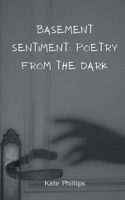 Basement Sentiment: Poetry from the Dark by Phillips, Kate