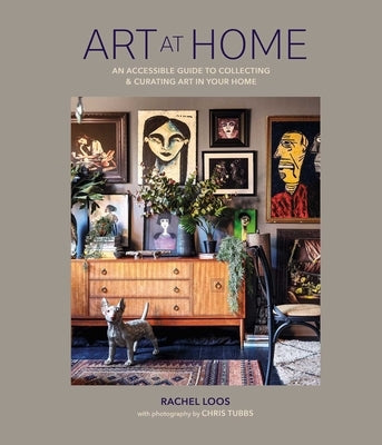Art at Home: An Accessible Guide to Collecting and Curating Art in Your Home by Loos, Rachel