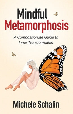 Mindful Metamorphosis: A Compassionate Guide to Inner Transformation by Schalin, Michele