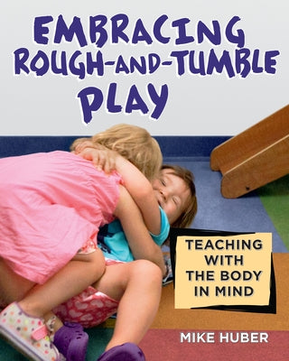 Embracing Rough-And-Tumble Play: Teaching with the Body in Mind by Huber, Mike