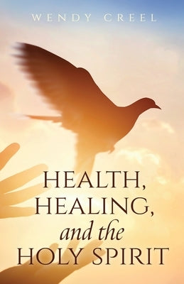 Health, Healing, and the Holy Spirit by Creel, Wendy
