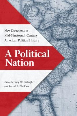 A Political Nation: New Directions in Mid-Nineteenth-Century American Political History by Gallagher, Gary W.