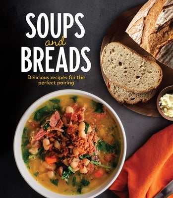Soups and Breads: Delicious Recipes for the Perfect Pairing by Publications International Ltd