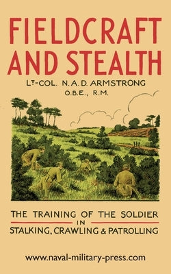 Fieldcraft and Stealth: The Training of the Soldier in Stalking, Crawling, Patrolling by Armstrong, Lt -Col N. a. D.