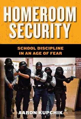 Homeroom Security: School Discipline in an Age of Fear by Kupchik, Aaron