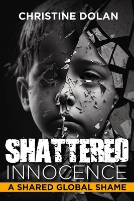 Shattered Innocence: A Shared Global Shame by Dolan, Christine