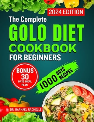 The Complete Golo Diet Cookbook for Beginners 2024: Quick Flavorful Healthy Recipes to Reduce Inflammation, Sustainable Weight Loss, Improved Insulin by Rachelle, Raphael