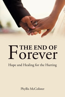 The End of Forever: Hope and Healing for the Hurting by McColister, Phyllis