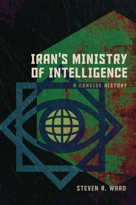 Iran's Ministry of Intelligence: A Concise History by Ward, Steven R.