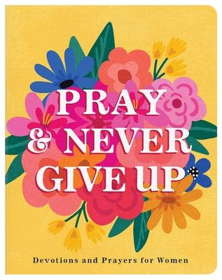 Pray and Never Give Up: Devotions and Prayers for Women by Scott, Carey