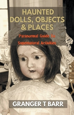 Haunted Dolls, Objects And Places: Paranormal Guide To Supernatural Activities by Barr, Granger T.