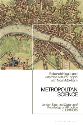 Metropolitan Science: London Sites and Cultures of Knowledge and Practice, C. 1600-1800 by Higgitt, Rebekah