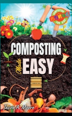 Composting Made Easy: Beginner's Guide to Quickly and Effortlessly Composting Kitchen Waste, Even in Your Apartment Boost Productivity and S by Moore, Jacob A.