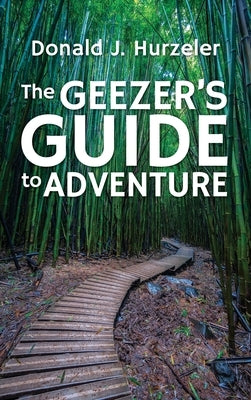 The Geezer's Guide to Adventure by Hurzeler, Donald J.