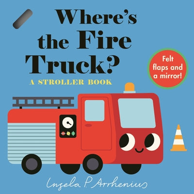 Where's the Fire Truck?: A Stroller Book: (An Interactive, Sensory Lift-The-Flap Book with Felt Flaps and a Mirror for Babies & Toddlers. Vehicles Inc by Arrhenius, Ingela P.