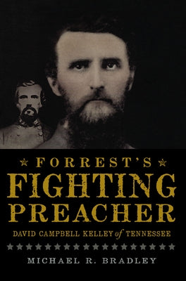 Forrest's Fighting Preacher:: David Campbell Kelley of Tennessee by Bradley, Michael R.