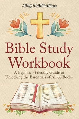 Bible Study Workbook: A Beginner-Friendly Guide to Unlocking the Essentials of All 66 Books by Publications, Ahoy