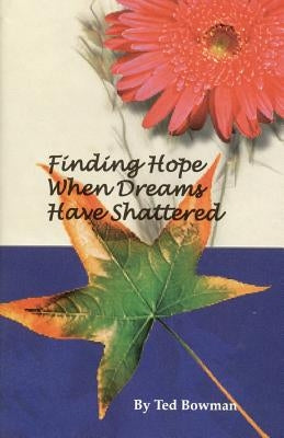 Finding Hope When Dreams Have Shattered by Bowman, Ted
