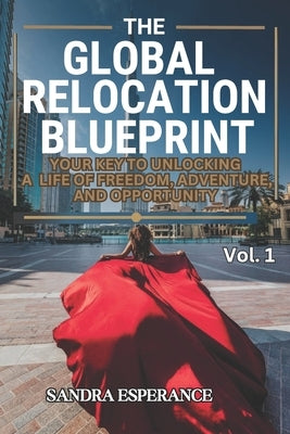 The Global Relocation Blueprint: Your Key To Unlocking A Life Of Freedom, Adventure, And Opportunity by Esperance, Sandra