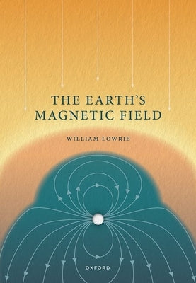 The Earth's Magnetic Field by Lowrie, William