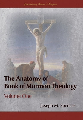 The Anatomy of Book of Mormon Theology: Volume One by Spencer, Joseph M.