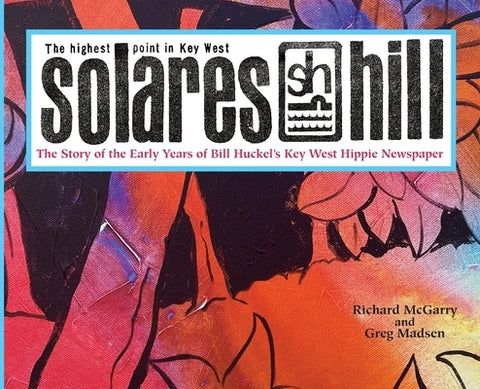 Solares Hill - The Story of the Early Years of Bill Huckel's Key West Hippie Newspaper by McGarry, Richard M.