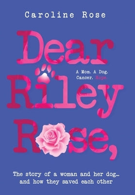 Dear Riley Rose,: The story of a woman and her dog...and how they saved each other by Rose, Caroline