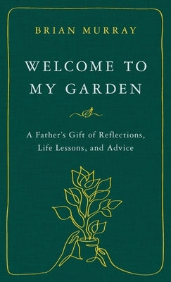 Welcome to My Garden: A Father's Gift of Reflections, Life Lessons, and Advice by Murray, Brian H.