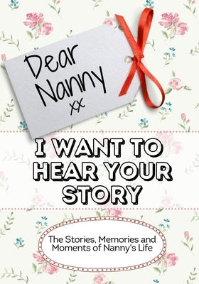 Dear Nanny, I Want To Hear Your Story: The Stories, Memories and Moments of Nanny's Life by Publishing Group, The Life Graduate