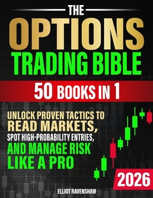 The Options Trading Bible [50 in 1]: Unlock Proven Tactics to Read Markets, Spot High-Probability Entries, and Manage Risk Like a Pro. For Beginners S by Ravenshaw, Elliot