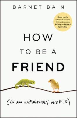 How to Be a Friend (in an Unfriendly World) by Bain, Barnet