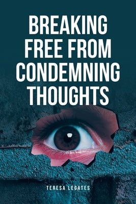 Breaking Free from Condemning Thoughts by Legates, Teresa