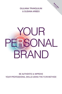 Your Personal Brand: Be Authentic & Improve Your Professional Skills Using the FLY(R) Method by Tranquilini, Giuliana