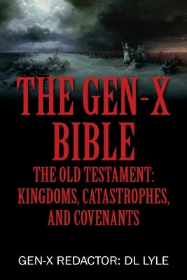 The Gen-X Bible: The Old Testament: Kingdoms, Catastrophes, and Covenants by Lyle, Gen-X Redactor DL