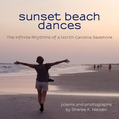 Sunset Beach Dances: The Infinite Rhythms of a North Carolina Seashore by Nielsen, Sheree K.