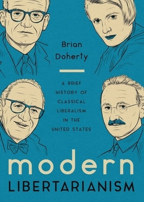 Modern Libertarianism: A Brief History of Classical Liberalism in the United States by Doherty, Brian