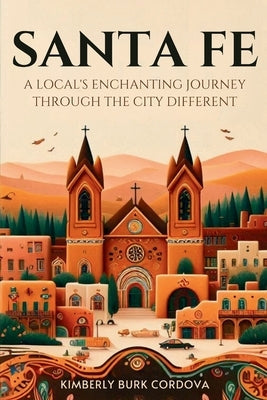 Santa Fe: A Local's Enchanting Journey Through the City Different by Cordova, Kimberly Burk