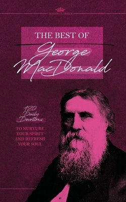 The Best of George MacDonald: 120 Daily Devotions to Nurture Your Spirit and Refresh Your Soul by MacDonald, George