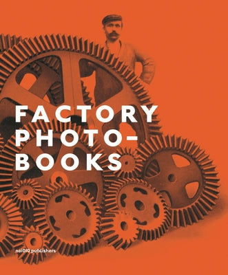 Factory Photo-Books: The Self-Representation of the Factory in Photographic Publications by Sorgedrager, Bart