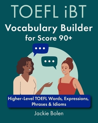 TOEFL iBT Vocabulary Builder for Score 90+: Higher-Level TOEFL Words, Expressions, Phrases & Idioms by Bolen, Jackie