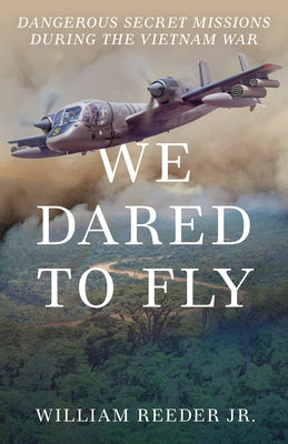 We Dared to Fly: Dangerous Secret Missions During the Vietnam War by Reeder, William