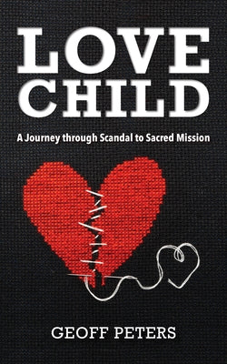 Love Child: A Journey Through Scandal to Sacred Mission by Peters, Geoff