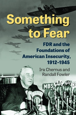 Something to Fear: FDR and the Foundations of American Insecurity, 1912-1945 by Chernus, Ira