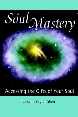 Soul Mastery: Accessing the Gifts of Your Soul by Shier, Susann Taylor