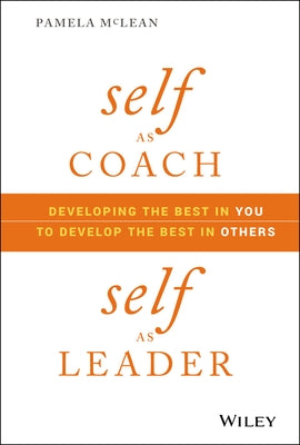 Self as Coach, Self as Leader: Developing the Best in You to Develop the Best in Others by McLean, Pamela