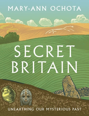 Secret Britain: Unearthing Our Mysterious Past by Ochota, Mary-Ann